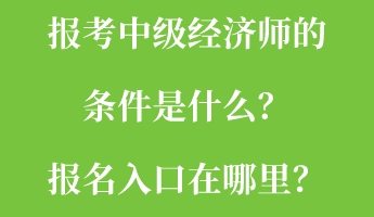 報考中級經(jīng)濟師的條件是什么？報名入口在哪里？