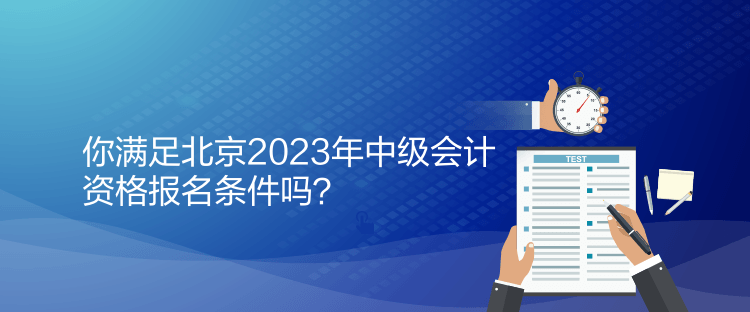 你滿足北京2023年中級會(huì)計(jì)資格報(bào)名條件嗎？