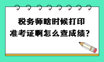 稅務師啥時候打印準考證啊怎么查成績？