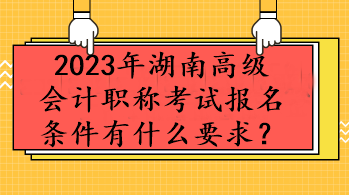 2023年湖南高級會計(jì)職稱考試報(bào)名條件有什么要求？