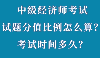 中級經(jīng)濟(jì)師考試試題分值比例怎么算？考試時間多久？