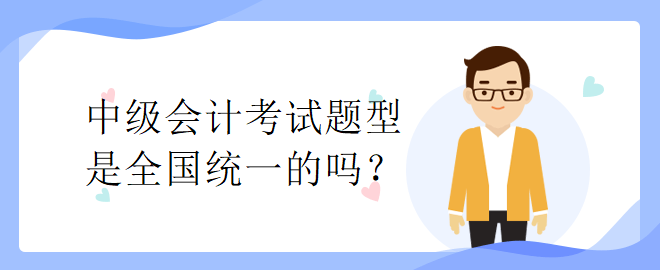 中級會計考試題型是全國統(tǒng)一的嗎？