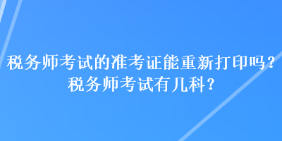 稅務師考試的準考證能重新打印嗎？稅務師考試有幾科？