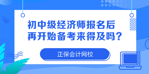 初中級(jí)經(jīng)濟(jì)師報(bào)名后再開(kāi)始備考來(lái)得及嗎？