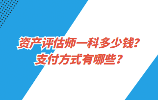 資產(chǎn)評(píng)估師一科多少錢？支付方式有哪些？