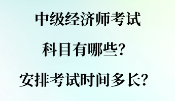 中級(jí)經(jīng)濟(jì)師考試科目有哪些？安排考試時(shí)間多長(zhǎng)？