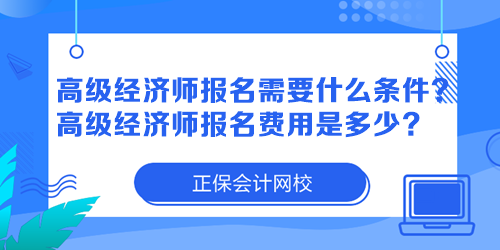 高級(jí)經(jīng)濟(jì)師報(bào)名需要什么條件？高級(jí)經(jīng)濟(jì)師報(bào)名費(fèi)用是多少？