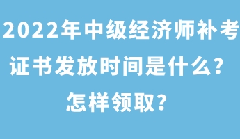 2022年中級經濟師補考證書發放時間是什么？怎樣領??？