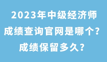 2023年中級經濟師成績查詢官網是哪個？成績保留多久？