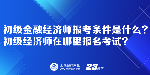 初級(jí)金融經(jīng)濟(jì)師報(bào)考條件是什么？初級(jí)經(jīng)濟(jì)師在哪里報(bào)名考試？