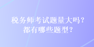 稅務師考試題量大嗎？都有哪些題型？