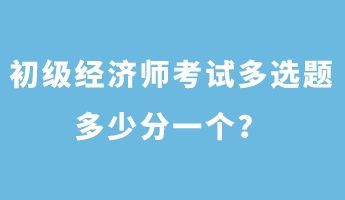 初級經濟師考試多選題多少分一個？