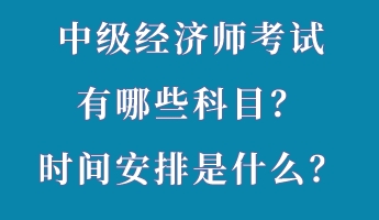 中級經濟師考試有哪些科目？時間安排是什么？