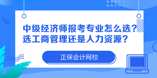 中級經濟師報考專業怎么選？選工商管理還是人力資源？