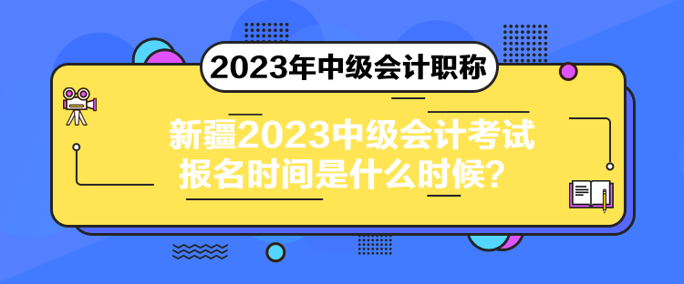 新疆2023中級會計(jì)考試報(bào)名時(shí)間是什么時(shí)候？