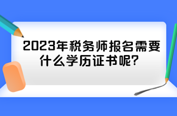 2023年稅務師報名需要什么學歷證書呢？
