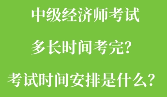 中級經濟師考試多長時間考完？考試時間安排是什么？