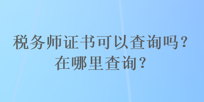 稅務師證書可以查詢嗎？在哪里查詢？