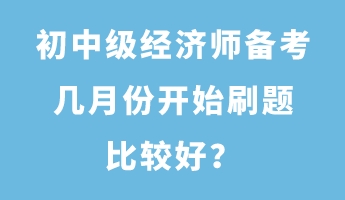 初中級經濟師備考幾月份開始刷題比較好？
