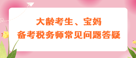 大齡考生、寶媽備考稅務(wù)師常見問(wèn)題答疑