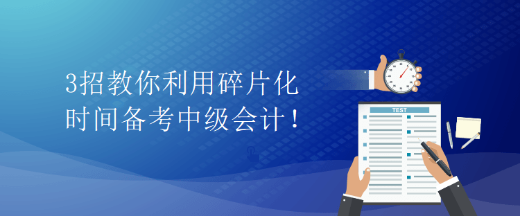 3招教你利用碎片化時(shí)間備考中級(jí)會(huì)計(jì)！