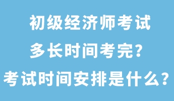 初級經濟師考試多長時間考完？考試時間安排是什么？