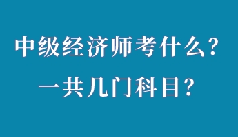 中級經濟師考什么？一共幾門科目？