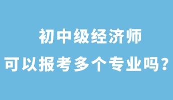 初中級經濟師可以報考多個專業嗎？