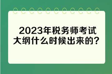 2023年稅務師考試大綱什么時候出來的？