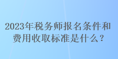 2023年稅務(wù)師報(bào)名條件和費(fèi)用收取標(biāo)準(zhǔn)是什么？
