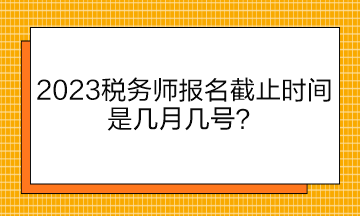 2023稅務師報名截止時間是幾月幾號？