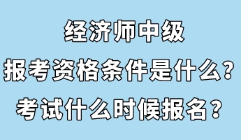 經(jīng)濟(jì)師中級(jí)報(bào)考資格條件是什么？考試什么時(shí)候報(bào)名？