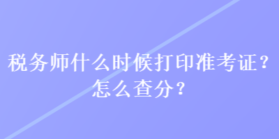 稅務師什么時候打印準考證？怎么查分？