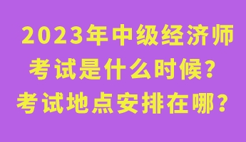 2023年中級經濟師考試是什么時候？考試地點安排在哪？