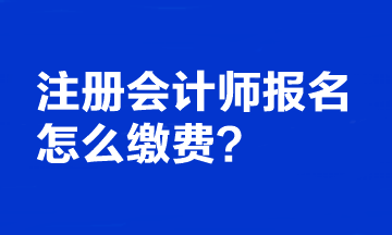 注冊會計師報名怎么繳費的？可以更改報考科目嗎？