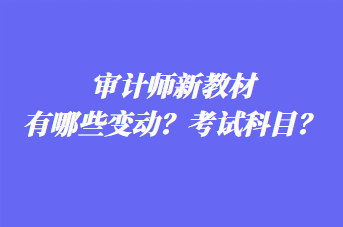 審計師新教材有哪些變動？考試科目？