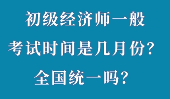 初級經(jīng)濟師一般考試時間是幾月份？全國統(tǒng)一嗎？