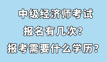 中級經濟師考試報名有幾次？報考需要什么學歷？