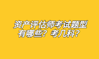 資產評估師考試題型有哪些？考幾科？
