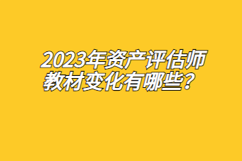 2023年資產評估師教材變化有哪些？
