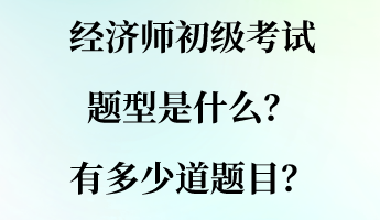 經濟師初級考試題型是什么？有多少道題目？