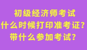 初級經濟師考試什么時候打印準考證？帶什么參加考試？