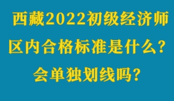 西藏2022初級(jí)經(jīng)濟(jì)師區(qū)內(nèi)合格標(biāo)準(zhǔn)是什么？會(huì)單獨(dú)劃線嗎？