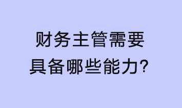 財(cái)務(wù)主管需要具備哪些能力？