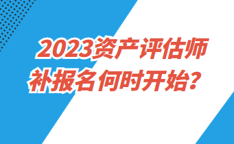 2023資產評估師補報名何時開始？