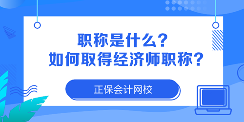 職稱是什么？如何取得經濟師職稱？