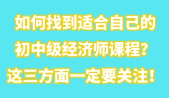 如何找到適合自己的初中級經濟師課程？這三方面一定要關注！