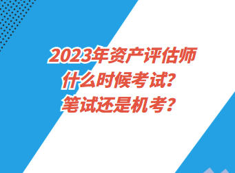 2023年資產評估師什么時候考試？筆試還是機考？