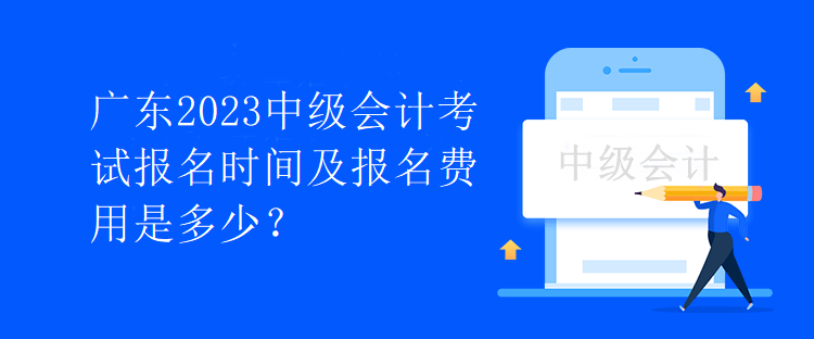 廣東2023中級會計考試報名時間及報名費用是多少？