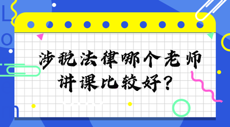 涉稅法律哪個老師講課比較好？